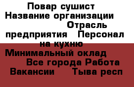 Повар-сушист › Название организации ­ Pizza Ollis › Отрасль предприятия ­ Персонал на кухню › Минимальный оклад ­ 35 000 - Все города Работа » Вакансии   . Тыва респ.